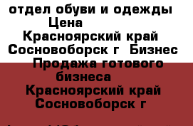 отдел обуви и одежды › Цена ­ 190 000 - Красноярский край, Сосновоборск г. Бизнес » Продажа готового бизнеса   . Красноярский край,Сосновоборск г.